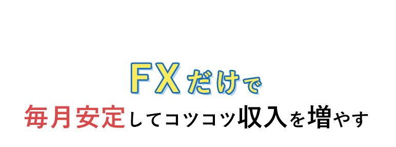 未経験者必見 FXだけで 毎月安定してコツコツ収入を増やす